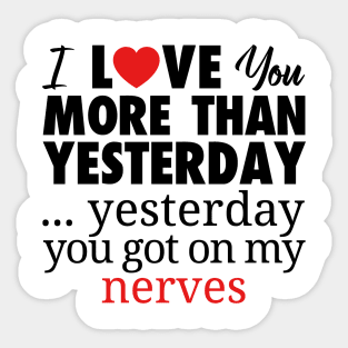 I LOVE YOU MORE THAN YESTERDAY...YESTEDAY YOU GOT ON MY NERVES Sticker